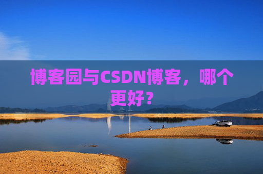 博客园与CSDN博客，哪个更好？